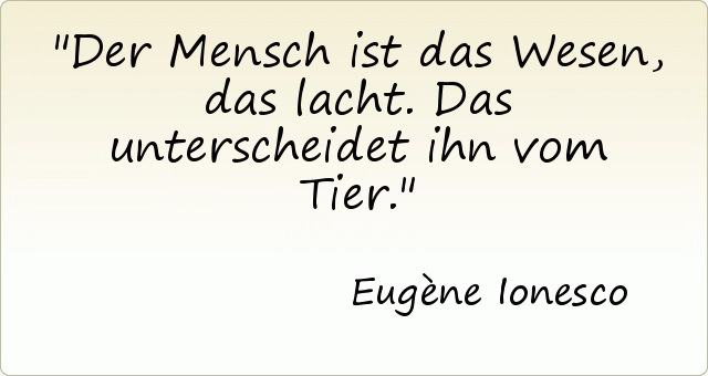 Der Mensch ist das Wesen, das lacht. Das unterscheidet ihn vom Tier. Der Mensch ist das Wesen, das lacht. Das unterscheidet ihn vom Tier.
