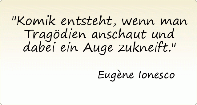 Komik entsteht, wenn man Tragödien anschaut und dabei ein Auge zukneift. Komik entsteht, wenn man Tragödien anschaut und dabei ein Auge zukneift.