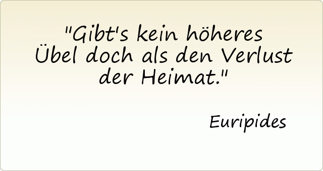 Gibt's kein höheres Übel doch als den Verlust der Heimat. Gibt's kein höheres Übel doch als den Verlust der Heimat.