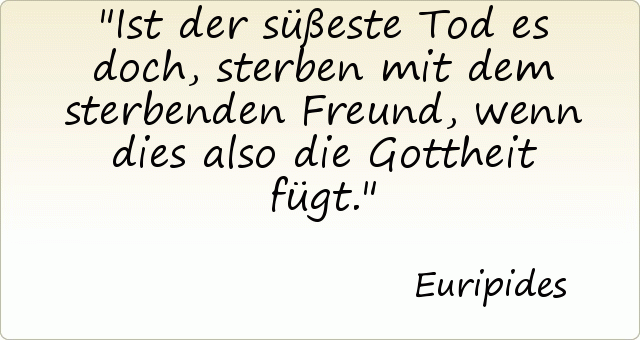 Ist der süßeste Tod es doch, sterben mit dem sterbenden Freund, wenn dies also die Gottheit fügt. Ist der süßeste Tod es doch, sterben mit dem sterbenden Freund, wenn dies also die Gottheit fügt.