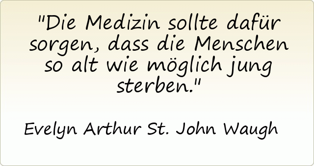 Die Medizin sollte dafür sorgen, dass die Menschen so alt wie möglich jung sterben. Die Medizin sollte dafür sorgen, dass die Menschen so alt wie möglich jung sterben.