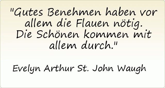 Gutes Benehmen haben vor allem die Flauen nötig. Die Schönen kommen mit allem durch. Gutes Benehmen haben vor allem die Flauen nötig. Die Schönen kommen mit allem durch.