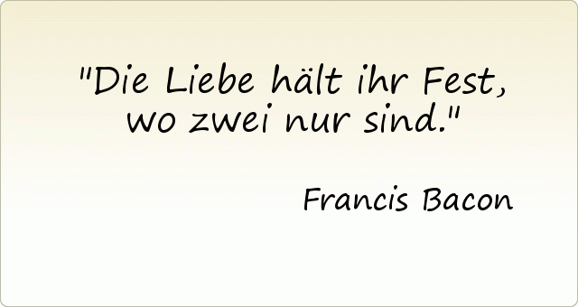 Die Liebe hält ihr Fest, wo zwei nur sind. Die Liebe hält ihr Fest, wo zwei nur sind.