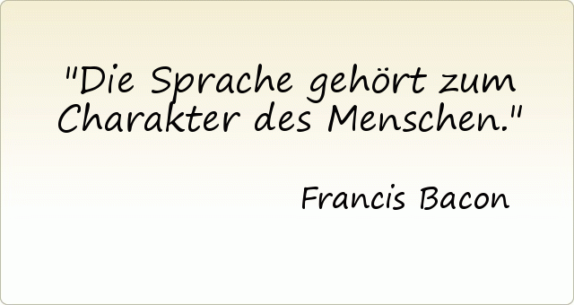 Die Sprache gehört zum Charakter des Menschen. Die Sprache gehört zum Charakter des Menschen.