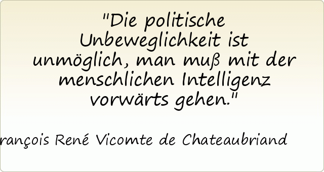 Die politische Unbeweglichkeit ist unmöglich, man muß mit der menschlichen Intelligenz vorwärts gehen. Die politische Unbeweglichkeit ist unmöglich, man muß mit der menschlichen Intelligenz vorwärts gehen.