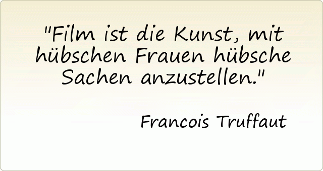 Film ist die Kunst, mit hübschen Frauen hübsche Sachen anzustellen. Film ist die Kunst, mit hübschen Frauen hübsche Sachen anzustellen.