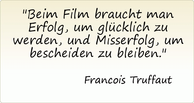 Beim Film braucht man Erfolg, um glücklich zu werden, und Misserfolg, um bescheiden zu bleiben. Beim Film braucht man Erfolg, um glücklich zu werden, und Misserfolg, um bescheiden zu bleiben.
