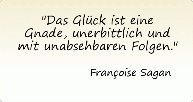 Das Glück ist eine Gnade, unerbittlich und mit unabsehbaren Folgen. Das Glück ist eine Gnade, unerbittlich und mit unabsehbaren Folgen.