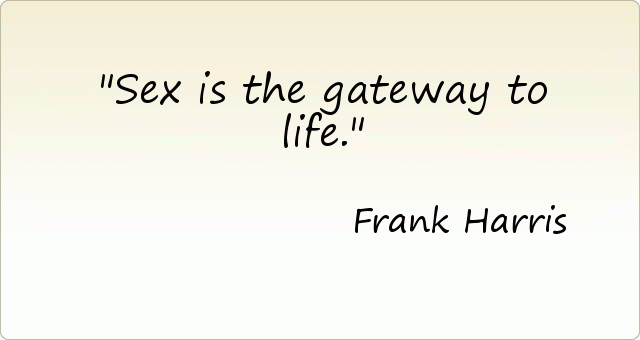 Sex is the gateway to life. Sex is the gateway to life.