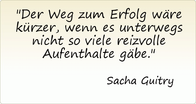 Der Weg zum Erfolg wäre kürzer, wenn es unterwegs nicht so viele reizvolle Aufenthalte gäbe. Der Weg zum Erfolg wäre kürzer, wenn es unterwegs nicht so viele reizvolle Aufenthalte gäbe.