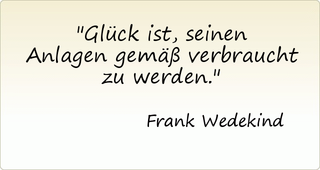 Glück ist, seinen Anlagen gemäß verbraucht zu werden. Glück ist, seinen Anlagen gemäß verbraucht zu werden.