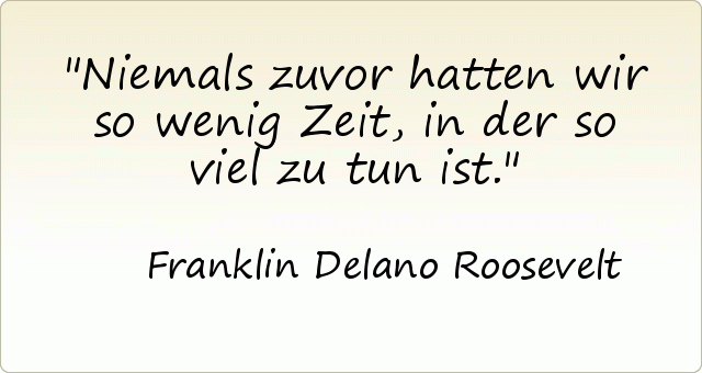 Niemals zuvor hatten wir so wenig Zeit, in der so viel zu tun ist. Niemals zuvor hatten wir so wenig Zeit, in der so viel zu tun ist.