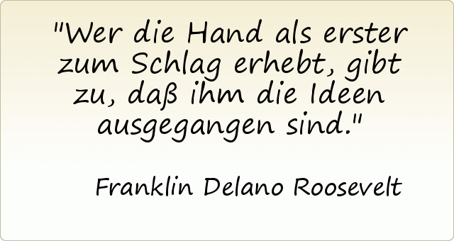 Wer die Hand als erster zum Schlag erhebt, gibt zu, daß ihm die Ideen ausgegangen sind. Wer die Hand als erster zum Schlag erhebt, gibt zu, daß ihm die Ideen ausgegangen sind.