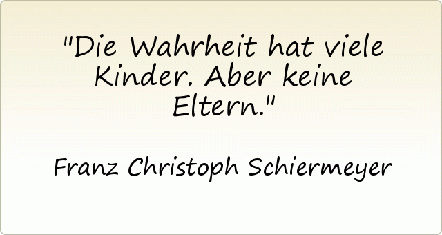 Die Wahrheit hat viele Kinder.Aber keine Eltern. Die Wahrheit hat viele Kinder.Aber keine Eltern.