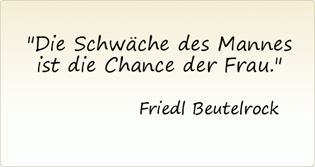Die Schwäche des Mannes ist die Chance der Frau. Die Schwäche des Mannes ist die Chance der Frau.