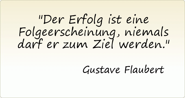 Der Erfolg ist eine Folgeerscheinung, niemals darf er zum Ziel werden. Der Erfolg ist eine Folgeerscheinung, niemals darf er zum Ziel werden.