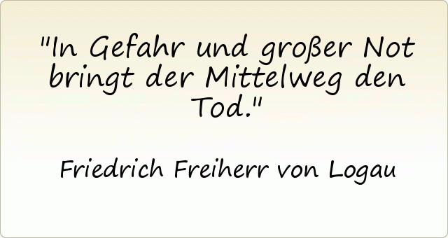 In Gefahr und großer Not bringt der Mittelweg den Tod. In Gefahr und großer Not bringt der Mittelweg den Tod.