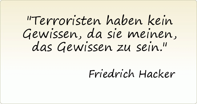 Terroristen haben kein Gewissen, da sie meinen, das Gewissen zu sein. Terroristen haben kein Gewissen, da sie meinen, das Gewissen zu sein.