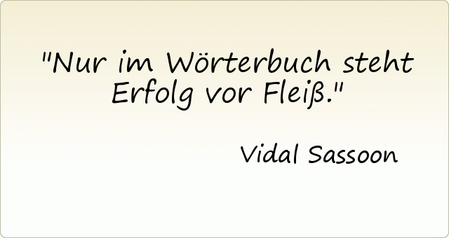 Nur im Wörterbuch steht Erfolg vor Fleiß. Nur im Wörterbuch steht Erfolg vor Fleiß.