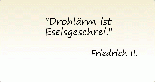 Drohlärm ist Eselsgeschrei. Drohlärm ist Eselsgeschrei.