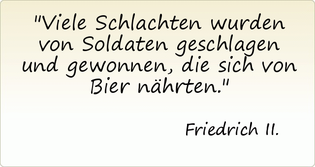 Viele Schlachten wurden von Soldaten geschlagen und gewonnen, die sich von Bier nährten. Viele Schlachten wurden von Soldaten geschlagen und gewonnen, die sich von Bier nährten.