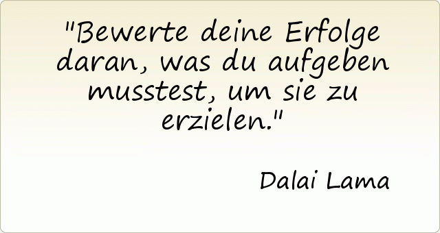 Bewerte deine Erfolge daran, was du aufgeben musstest, um sie zu erzielen. Bewerte deine Erfolge daran, was du aufgeben musstest, um sie zu erzielen.