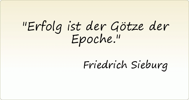Erfolg ist der Götze der Epoche. Erfolg ist der Götze der Epoche.