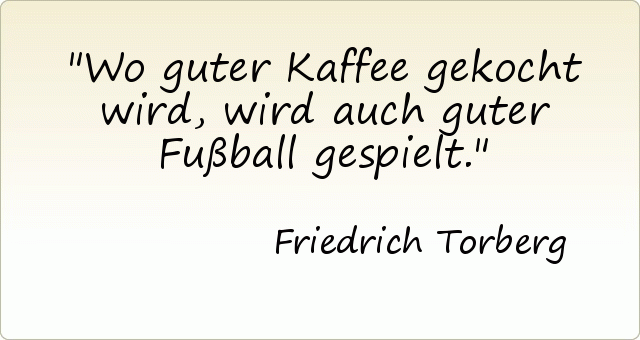 Wo guter Kaffee gekocht wird, wird auch guter Fußball gespielt. Wo guter Kaffee gekocht wird, wird auch guter Fußball gespielt.