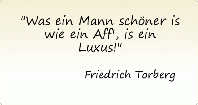 Was ein Mann schöner is wie ein Aff', is ein Luxus! Was ein Mann schöner is wie ein Aff', is ein Luxus!