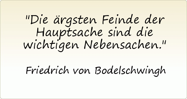 Die ärgsten Feinde der Hauptsache sind die wichtigen Nebensachen. Die ärgsten Feinde der Hauptsache sind die wichtigen Nebensachen.
