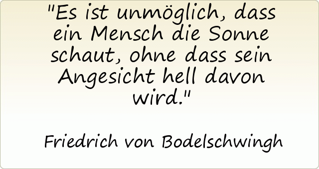 Es ist unmöglich, dass ein Mensch die Sonne schaut, ohne dass sein Angesicht hell davon wird. Es ist unmöglich, dass ein Mensch die Sonne schaut, ohne dass sein Angesicht hell davon wird.