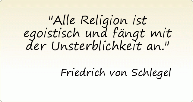Alle Religion ist egoistisch und fängt mit der Unsterblichkeit an. Alle Religion ist egoistisch und fängt mit der Unsterblichkeit an.