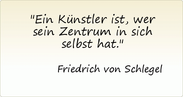 Ein Künstler ist, wer sein Zentrum in sich selbst hat. Ein Künstler ist, wer sein Zentrum in sich selbst hat.