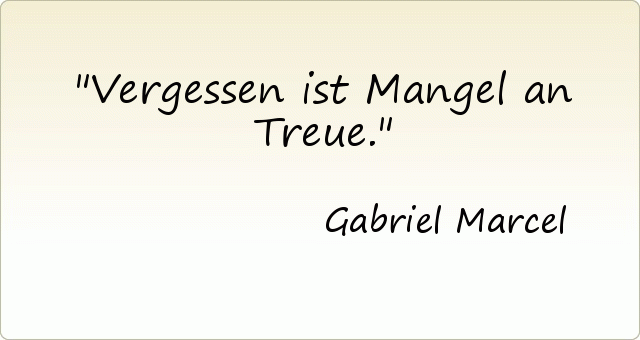Vergessen ist Mangel an Treue. Vergessen ist Mangel an Treue.