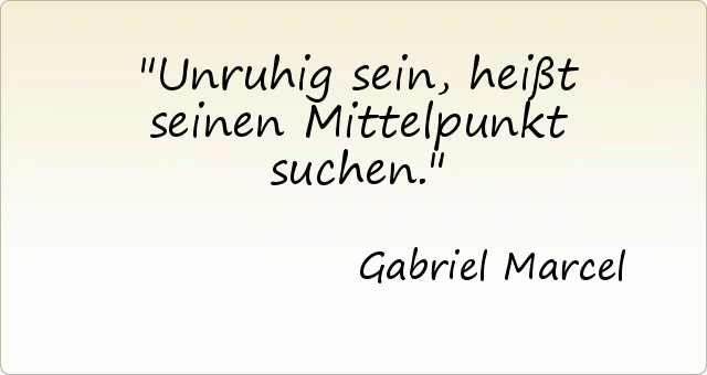 Unruhig sein, heißt seinen Mittelpunkt suchen. Unruhig sein, heißt seinen Mittelpunkt suchen.