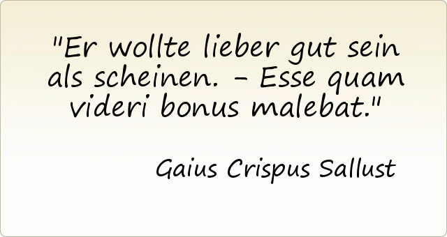 Er wollte lieber gut sein als scheinen. - Esse quam videri bonus malebat. Er wollte lieber gut sein als scheinen. - Esse quam videri bonus malebat.