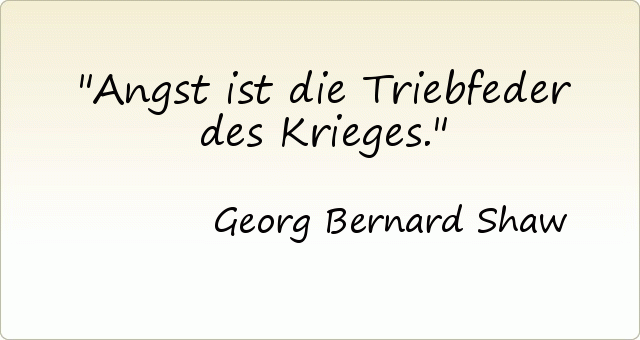 Angst ist die Triebfeder des Krieges. Angst ist die Triebfeder des Krieges.
