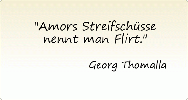 Amors Streifschüsse nennt man Flirt. Amors Streifschüsse nennt man Flirt.