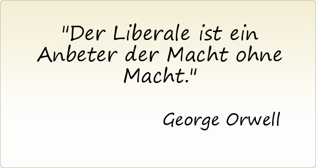 Der Liberale ist ein Anbeter der Macht ohne Macht. Der Liberale ist ein Anbeter der Macht ohne Macht.