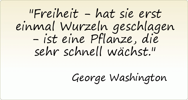 Freiheit - hat sie erst einmal Wurzeln geschlagen - ist eine Pflanze, die sehr schnell wächst. Freiheit - hat sie erst einmal Wurzeln geschlagen - ist eine Pflanze, die sehr schnell wächst.