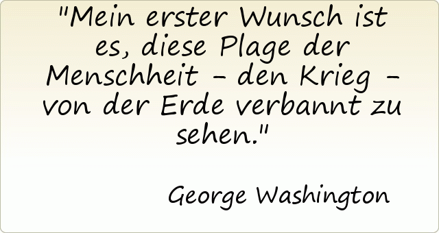 Mein erster Wunsch ist es, diese Plage der Menschheit - den Krieg - von der Erde verbannt zu sehen. Mein erster Wunsch ist es, diese Plage der Menschheit - den Krieg - von der Erde verbannt zu sehen.