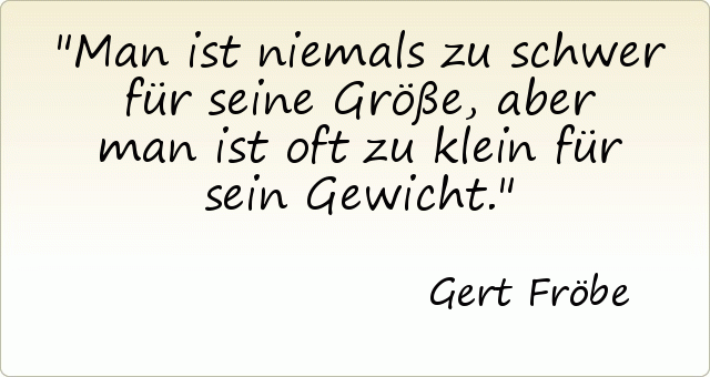 Man ist niemals zu schwer für seine Größe, aber man ist oft zu klein für sein Gewicht. Man ist niemals zu schwer für seine Größe, aber man ist oft zu klein für sein Gewicht.