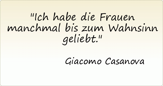 Ich habe die Frauen manchmal bis zum Wahnsinn geliebt. Ich habe die Frauen manchmal bis zum Wahnsinn geliebt.