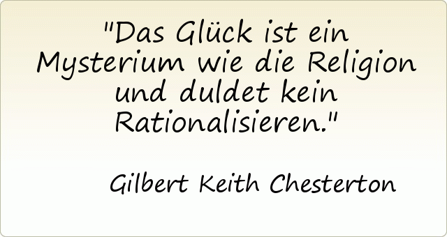 Das Glück ist ein Mysterium wie die Religion und duldet kein Rationalisieren. Das Glück ist ein Mysterium wie die Religion und duldet kein Rationalisieren.