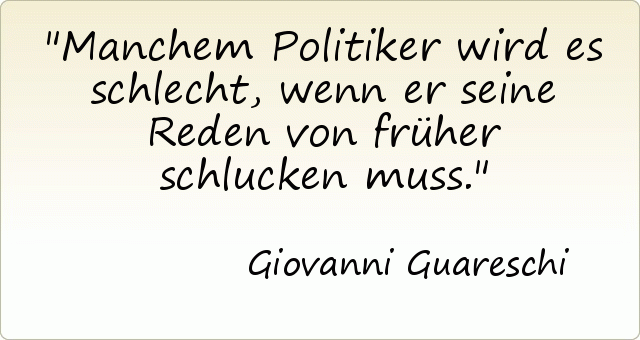 Manchem Politiker wird es schlecht, wenn er seine Reden von früher schlucken muss. Manchem Politiker wird es schlecht, wenn er seine Reden von früher schlucken muss.