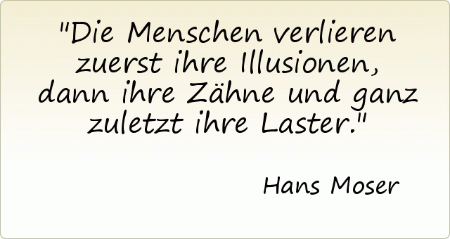 Die Menschen verlieren zuerst ihre Illusionen, dann ihre Zähne und ganz zuletzt ihre Laster. Die Menschen verlieren zuerst ihre Illusionen, dann ihre Zähne und ganz zuletzt ihre Laster.