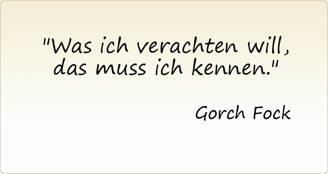 Was ich verachten will, das muss ich kennen. Was ich verachten will, das muss ich kennen.