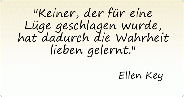 Keiner, der für eine Lüge geschlagen wurde, hat dadurch die Wahrheit lieben gelernt. Keiner, der für eine Lüge geschlagen wurde, hat dadurch die Wahrheit lieben gelernt.