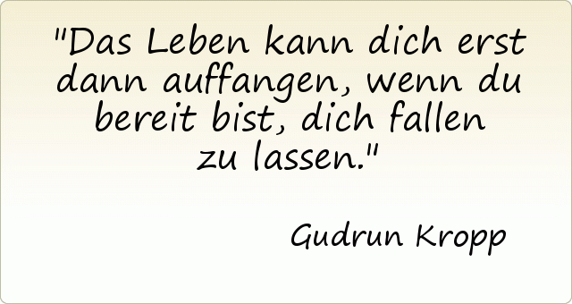Das Leben kann dich erst dann auffangen,wenn du bereit bist, dich fallen zu lassen. Das Leben kann dich erst dann auffangen,wenn du bereit bist, dich fallen zu lassen.