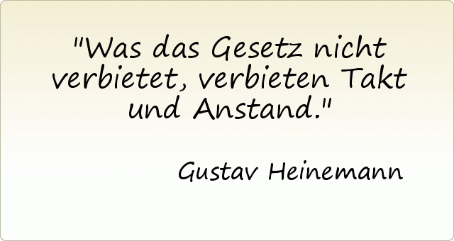 Was das Gesetz nicht verbietet, verbieten Takt und Anstand. Was das Gesetz nicht verbietet, verbieten Takt und Anstand.